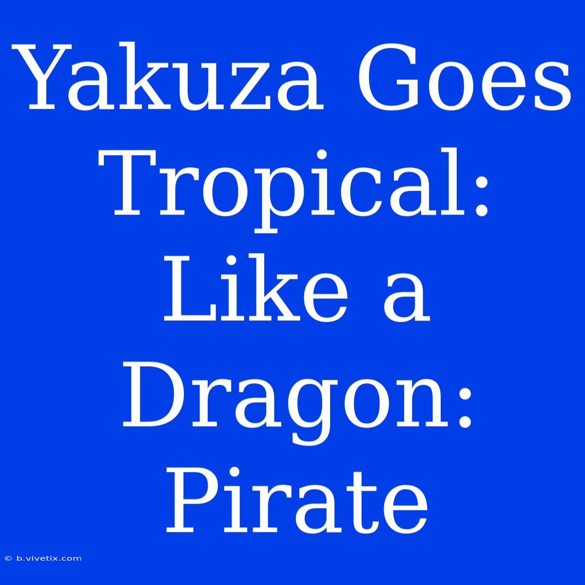 Yakuza Goes Tropical: Like A Dragon: Pirate