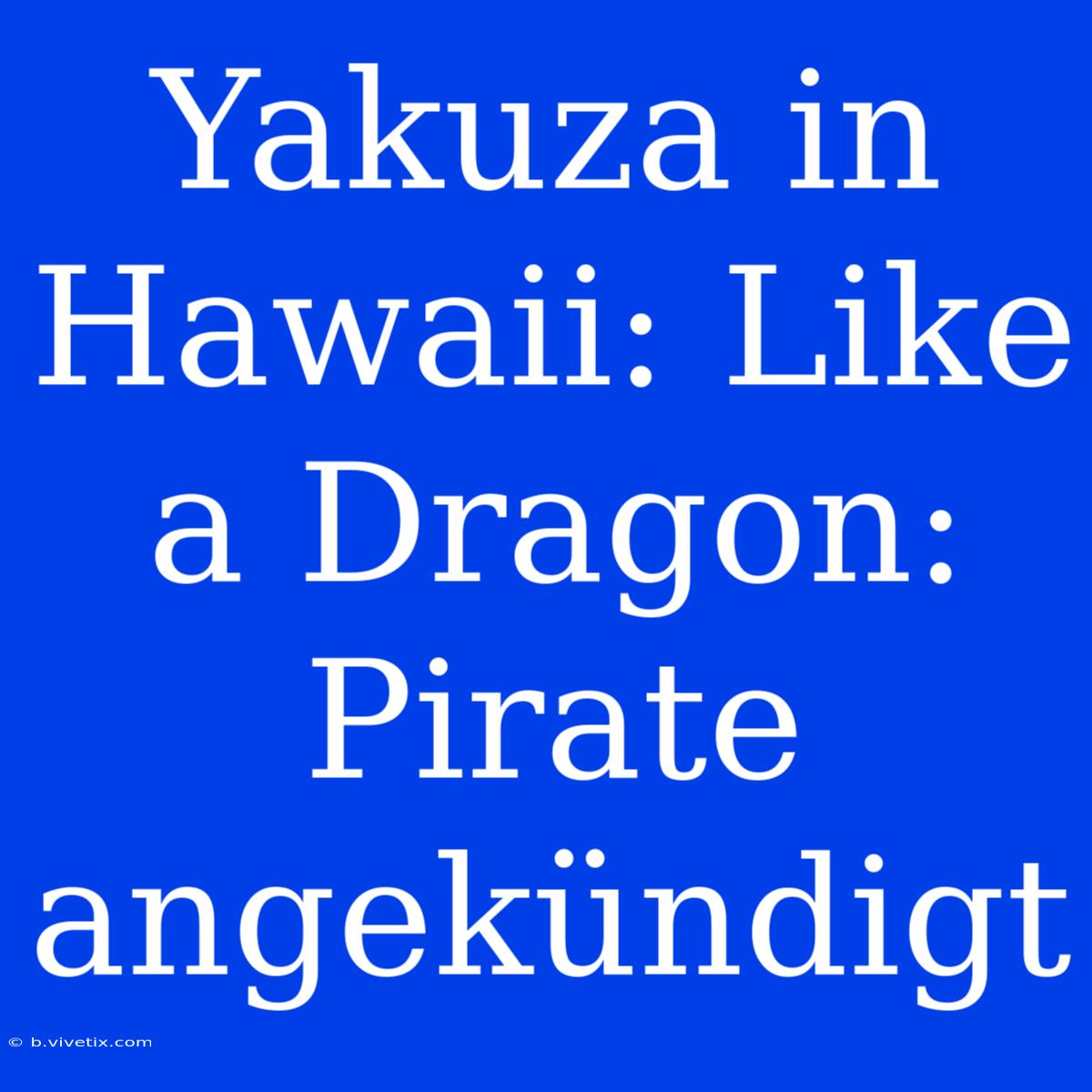 Yakuza In Hawaii: Like A Dragon: Pirate Angekündigt