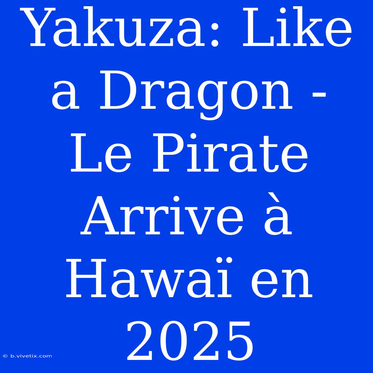 Yakuza: Like A Dragon - Le Pirate Arrive À Hawaï En 2025