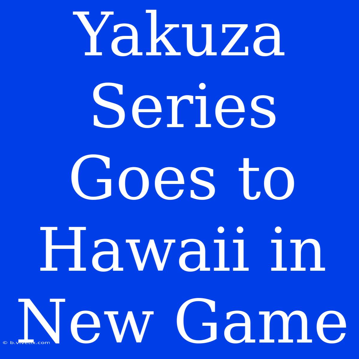 Yakuza Series Goes To Hawaii In New Game