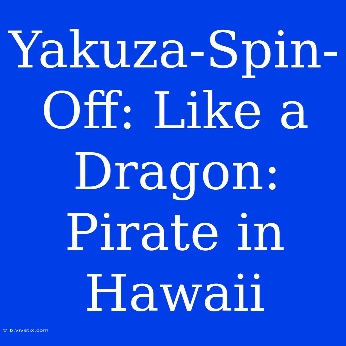 Yakuza-Spin-Off: Like A Dragon: Pirate In Hawaii