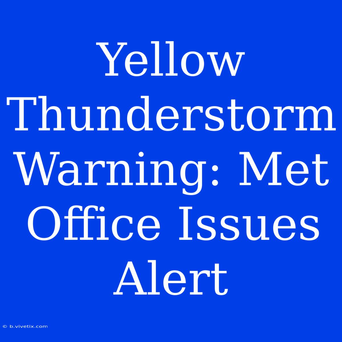 Yellow Thunderstorm Warning: Met Office Issues Alert