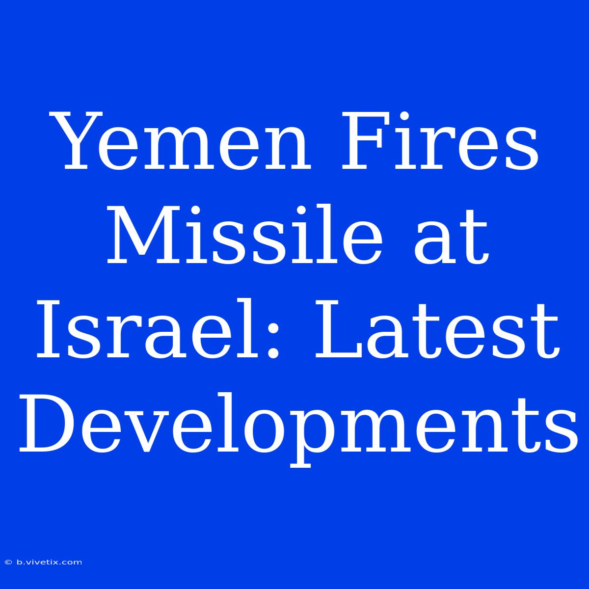 Yemen Fires Missile At Israel: Latest Developments 