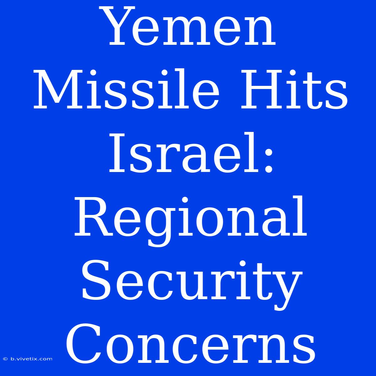 Yemen Missile Hits Israel: Regional Security Concerns