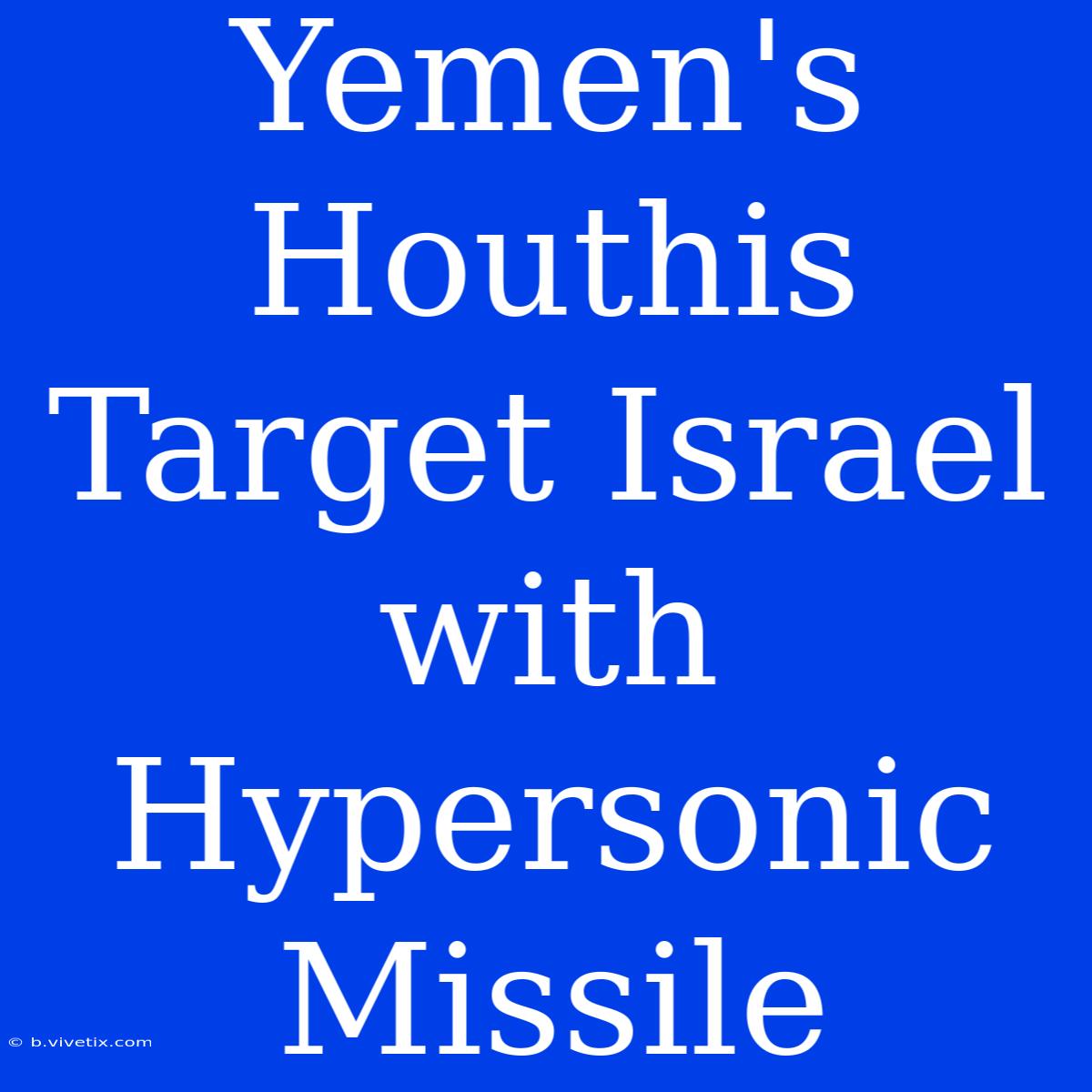 Yemen's Houthis Target Israel With Hypersonic Missile