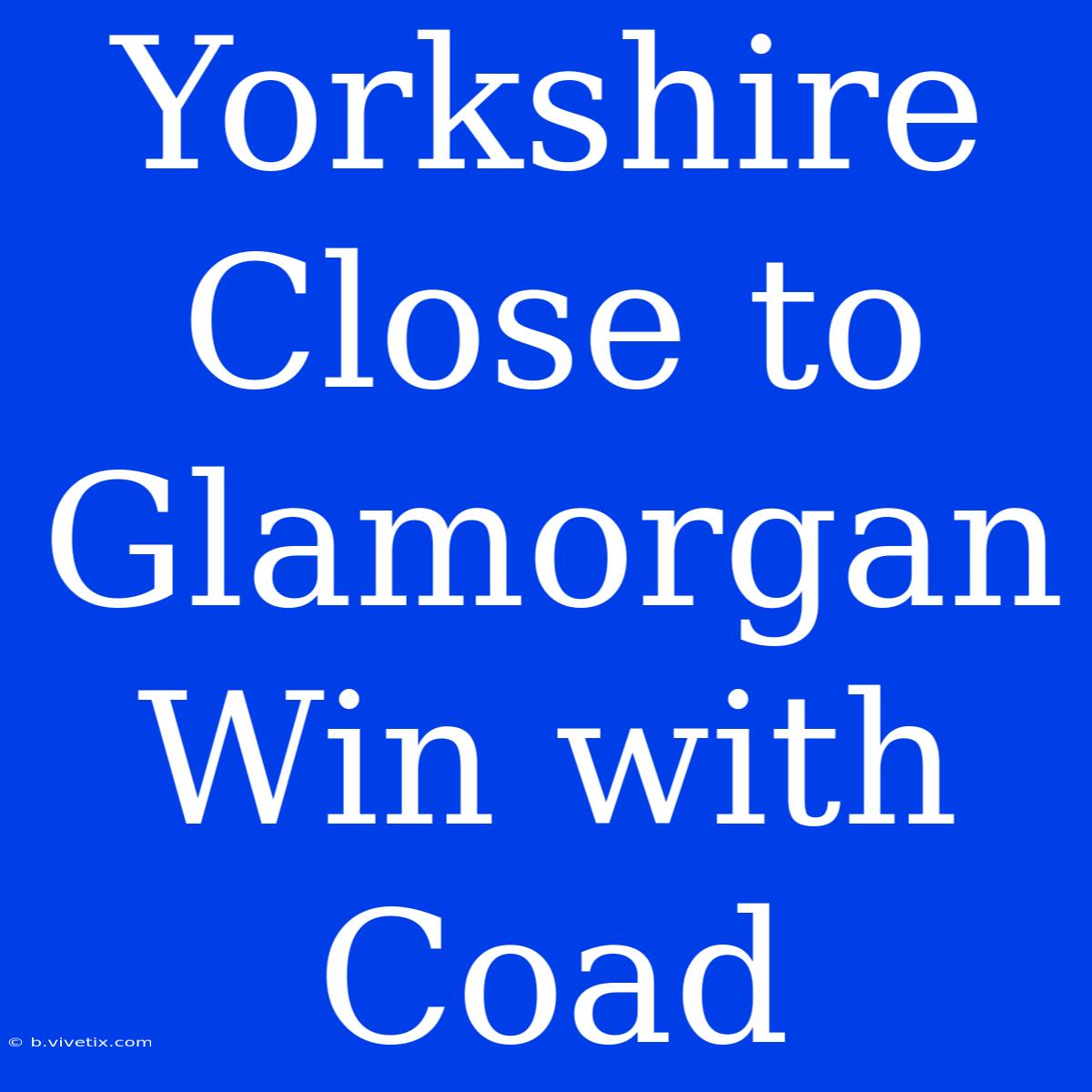 Yorkshire Close To Glamorgan Win With Coad