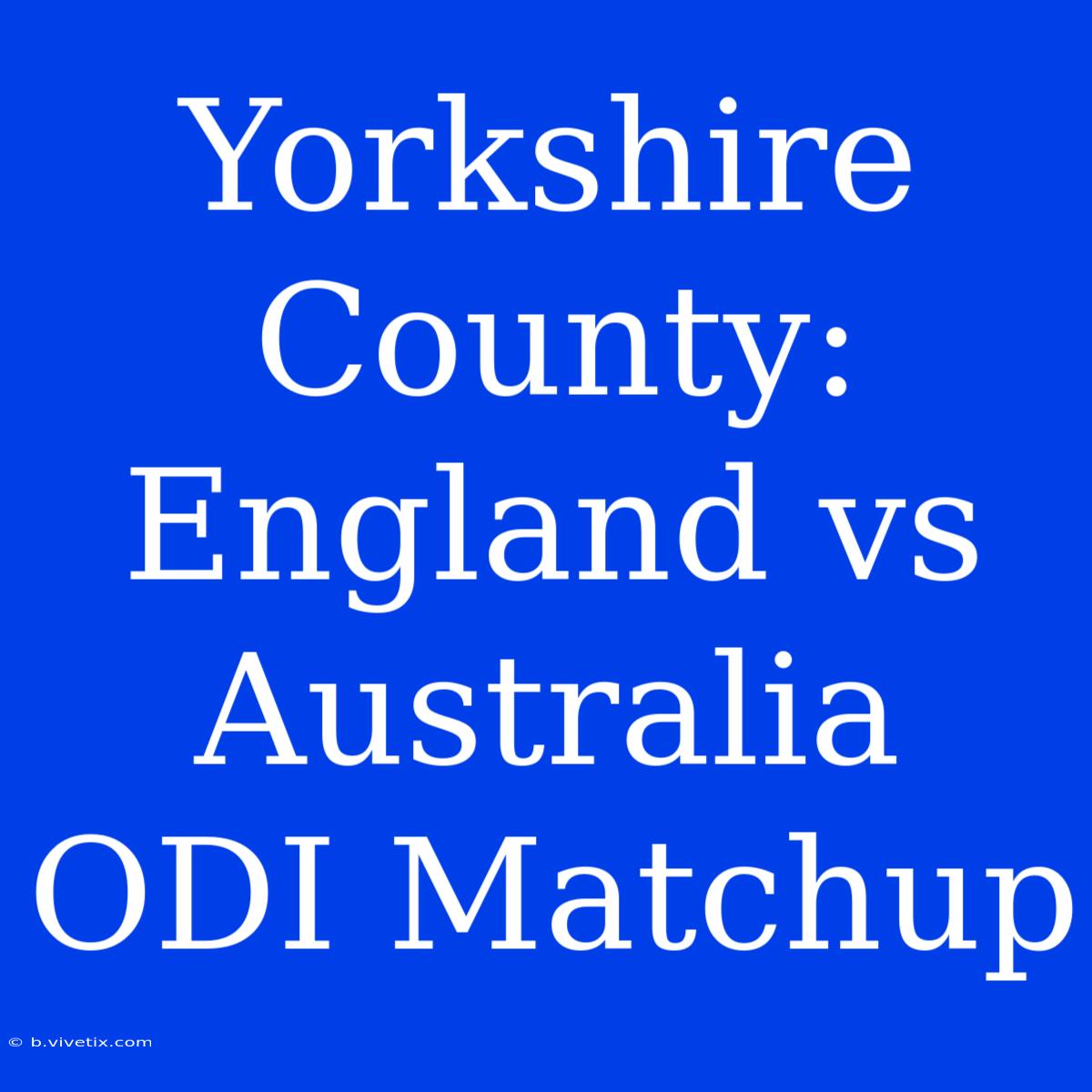 Yorkshire County: England Vs Australia ODI Matchup 