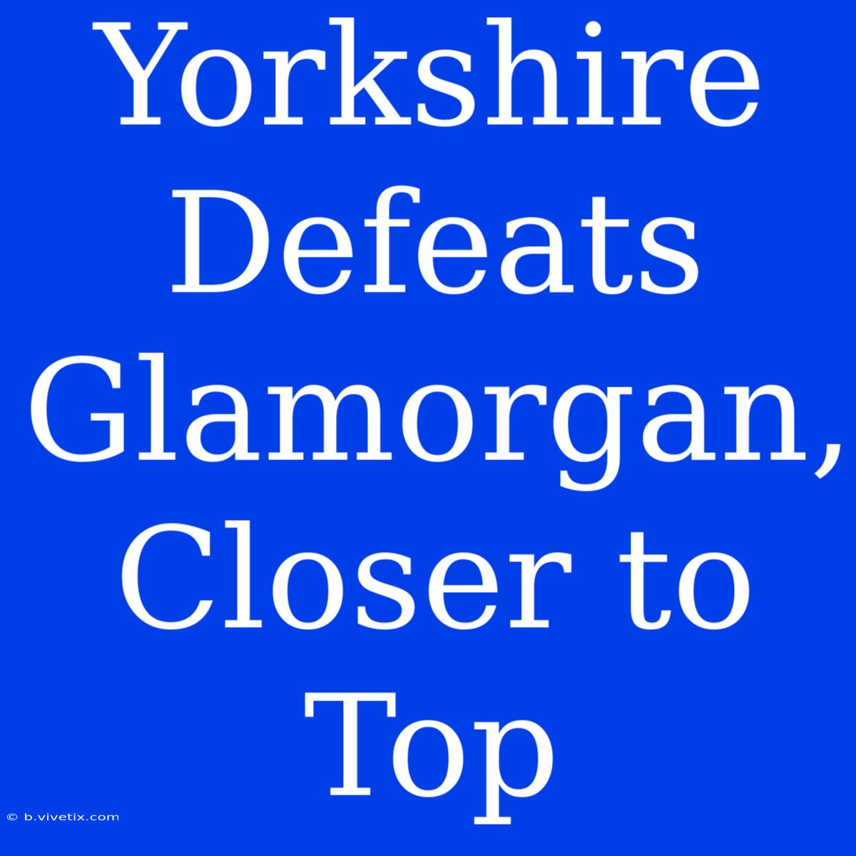 Yorkshire Defeats Glamorgan, Closer To Top