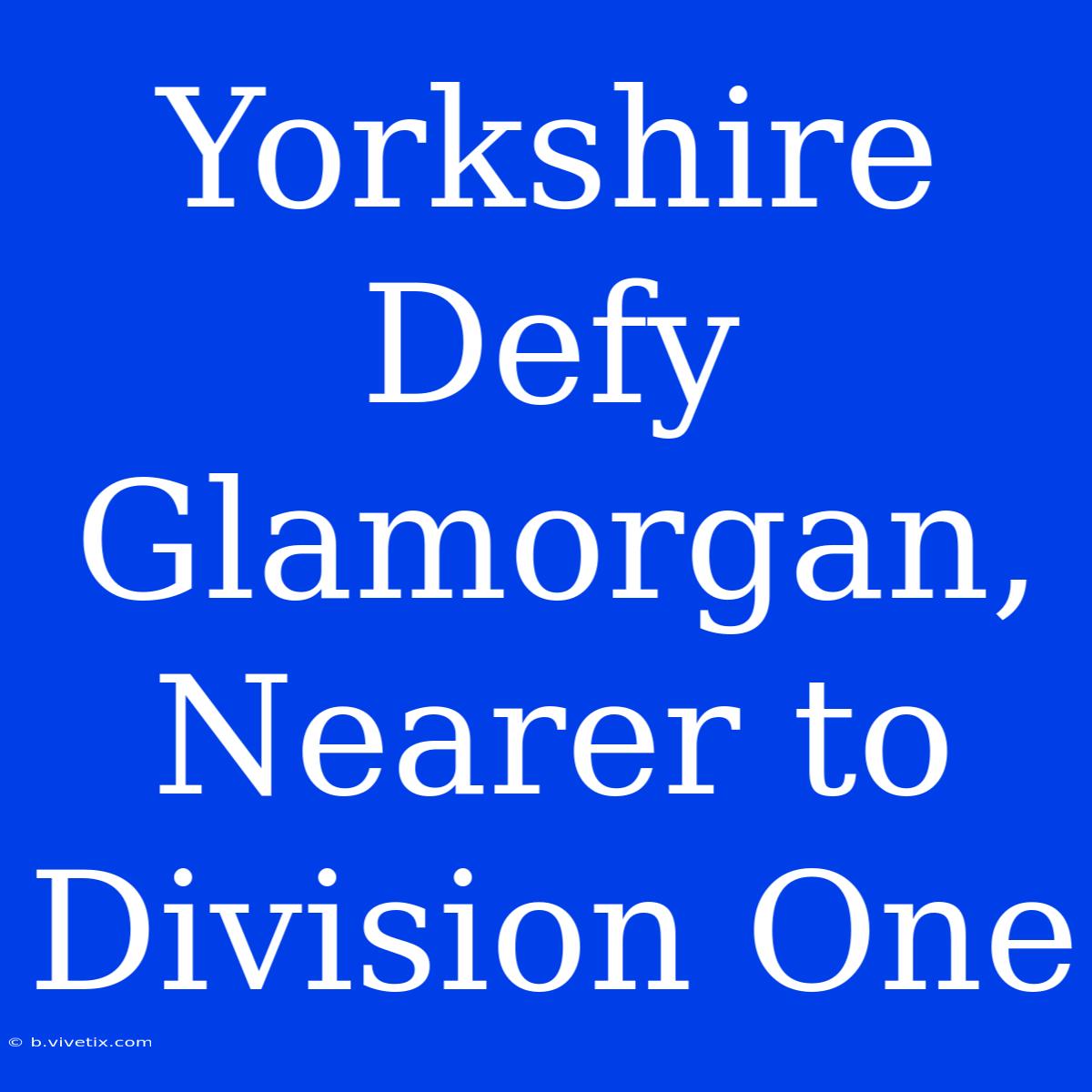 Yorkshire Defy Glamorgan, Nearer To Division One