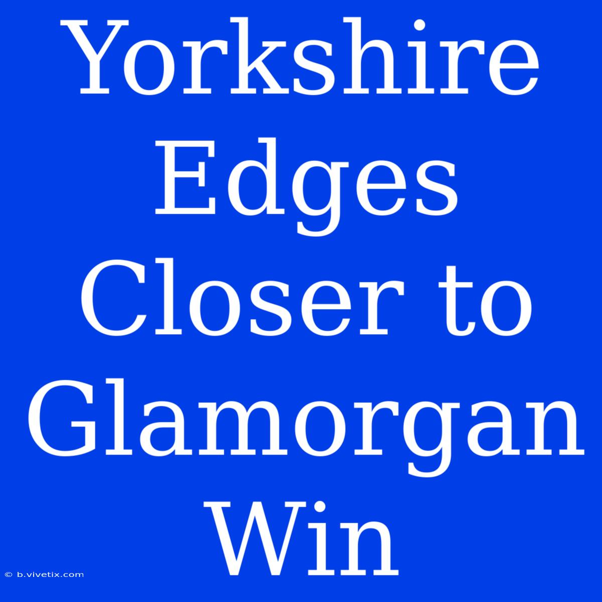 Yorkshire Edges Closer To Glamorgan Win