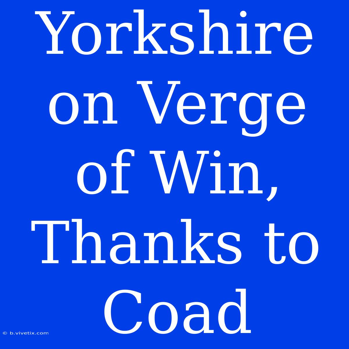 Yorkshire On Verge Of Win, Thanks To Coad 