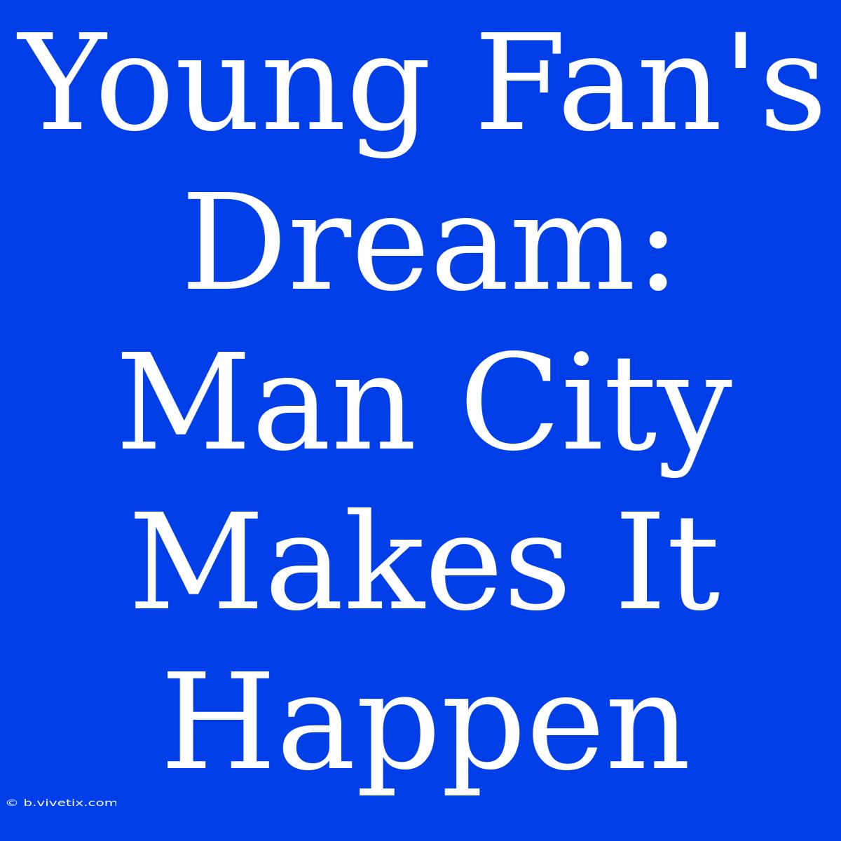 Young Fan's Dream: Man City Makes It Happen