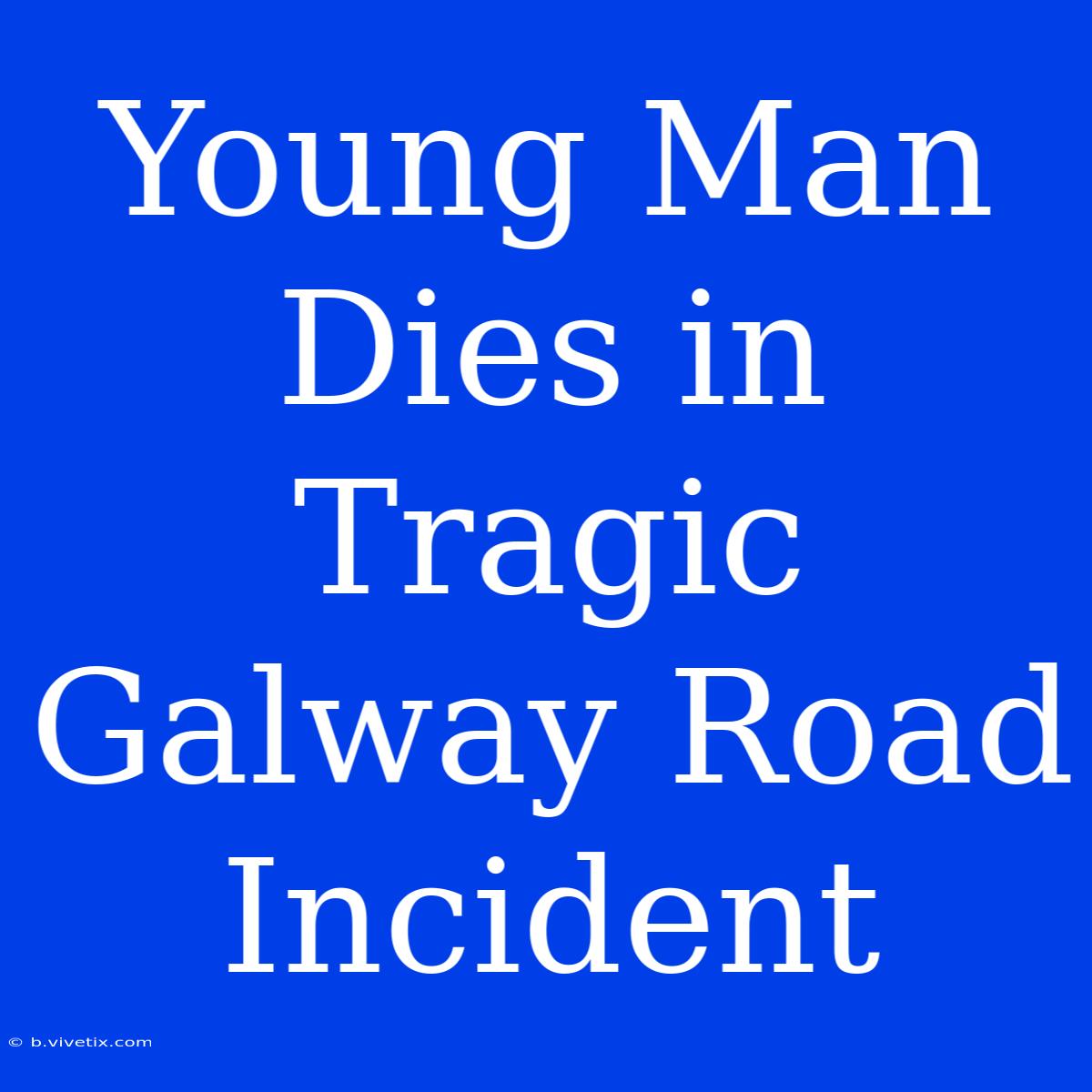 Young Man Dies In Tragic Galway Road Incident 