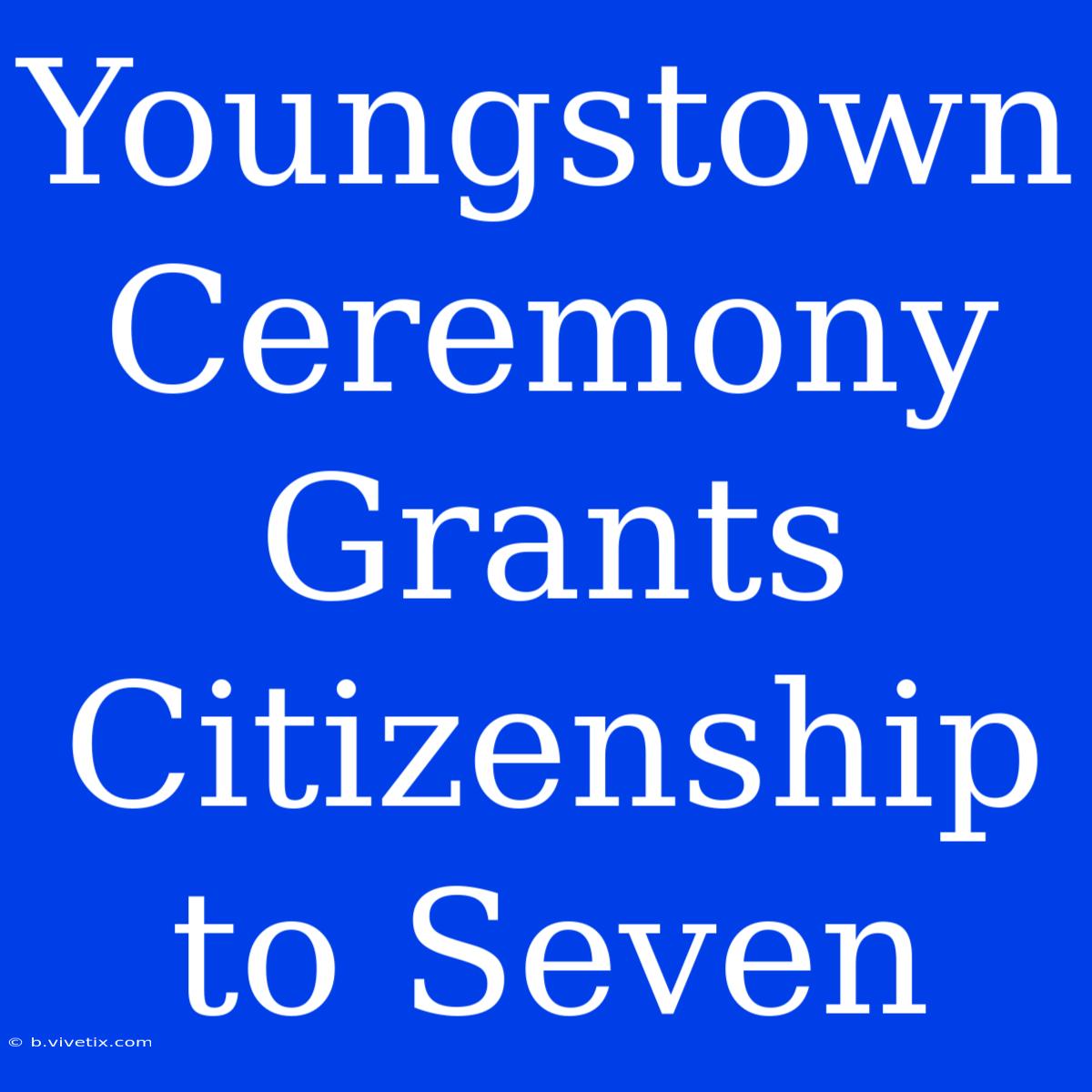 Youngstown Ceremony Grants Citizenship To Seven