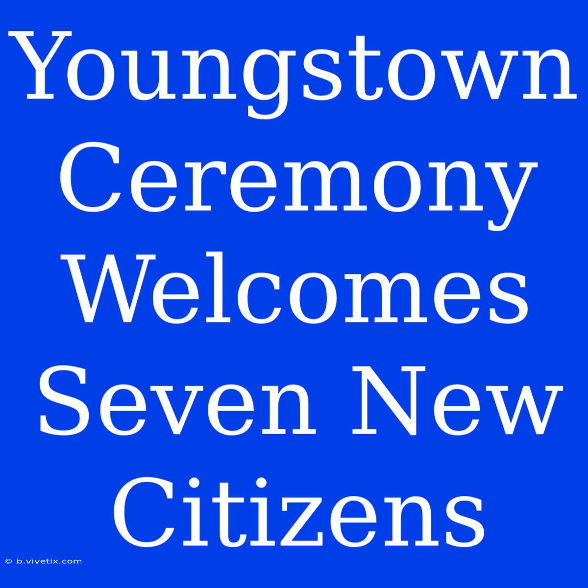 Youngstown Ceremony Welcomes Seven New Citizens