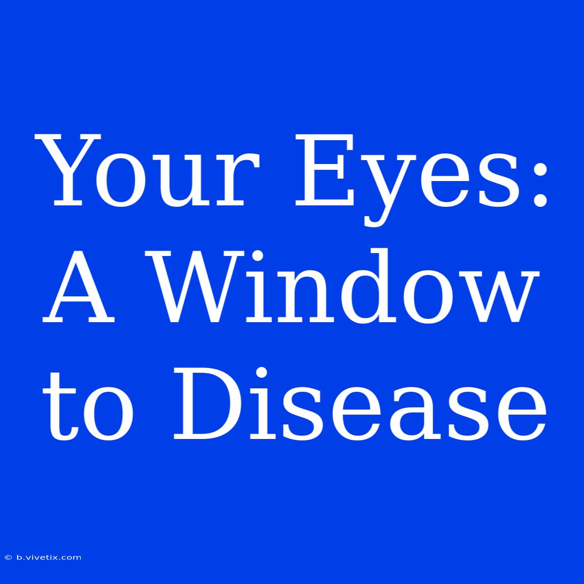 Your Eyes: A Window To Disease