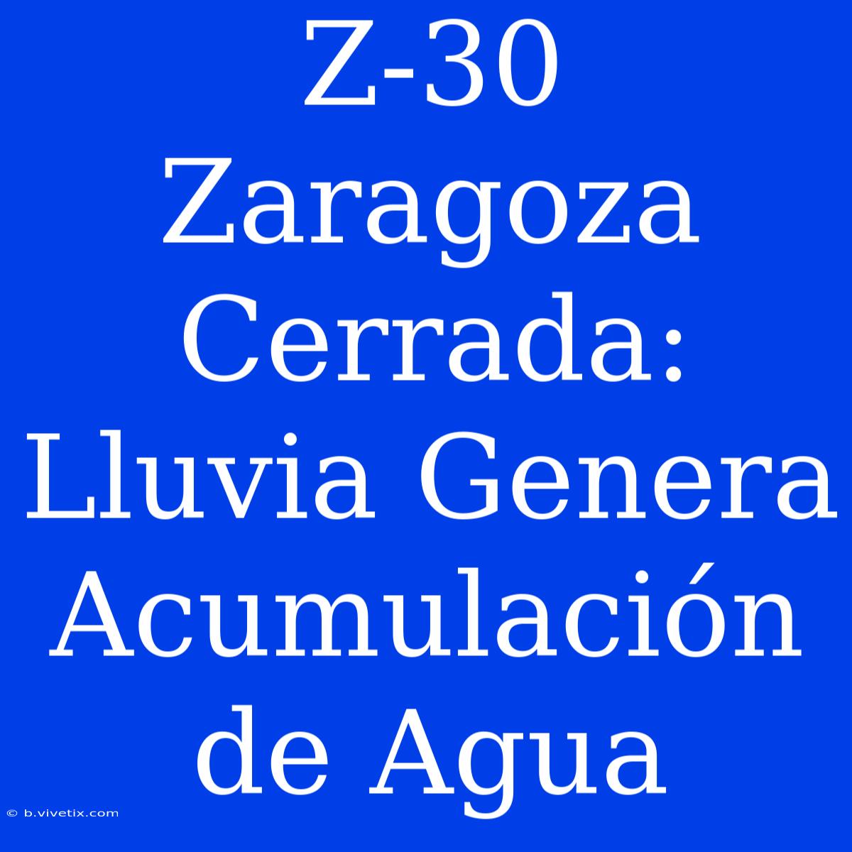 Z-30 Zaragoza Cerrada: Lluvia Genera Acumulación De Agua