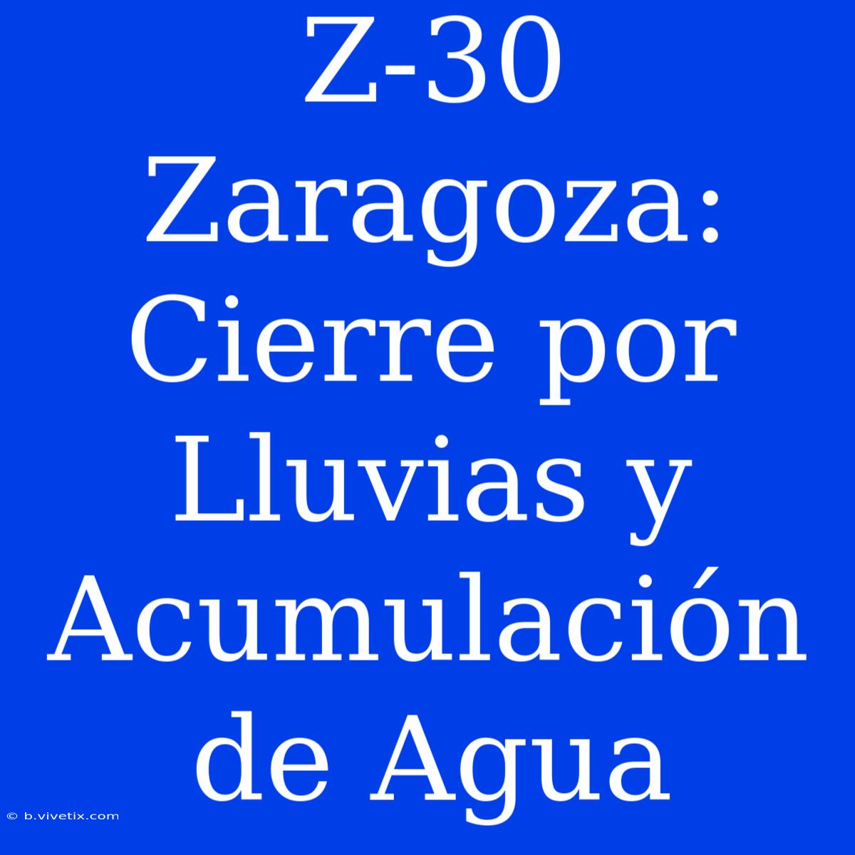 Z-30 Zaragoza: Cierre Por Lluvias Y Acumulación De Agua