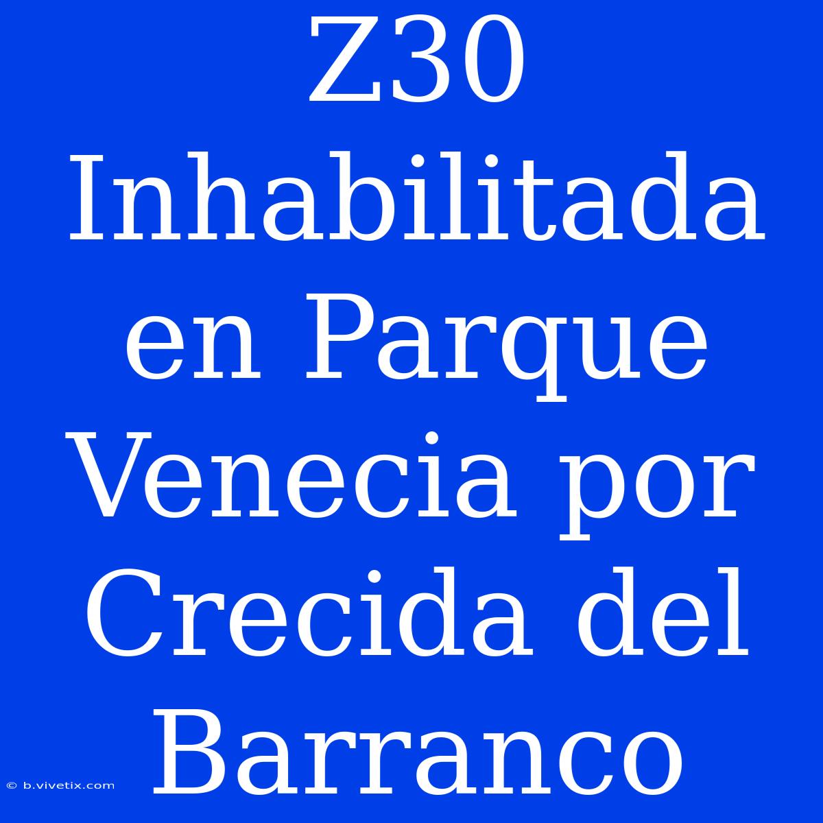 Z30 Inhabilitada En Parque Venecia Por Crecida Del Barranco