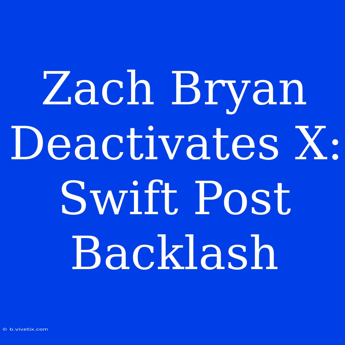 Zach Bryan Deactivates X: Swift Post Backlash