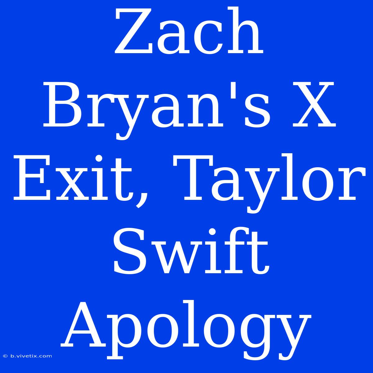 Zach Bryan's X Exit, Taylor Swift Apology