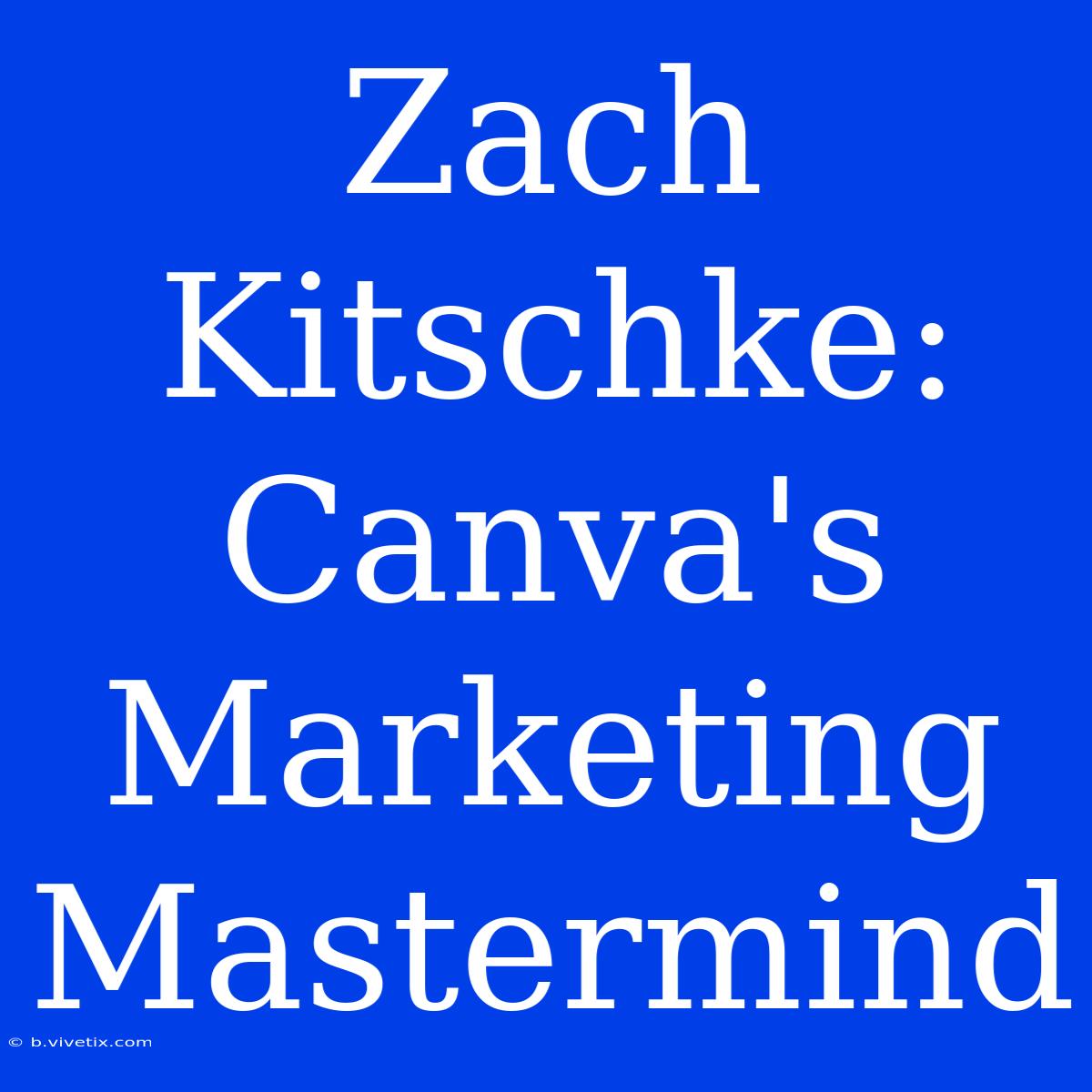 Zach Kitschke: Canva's Marketing Mastermind