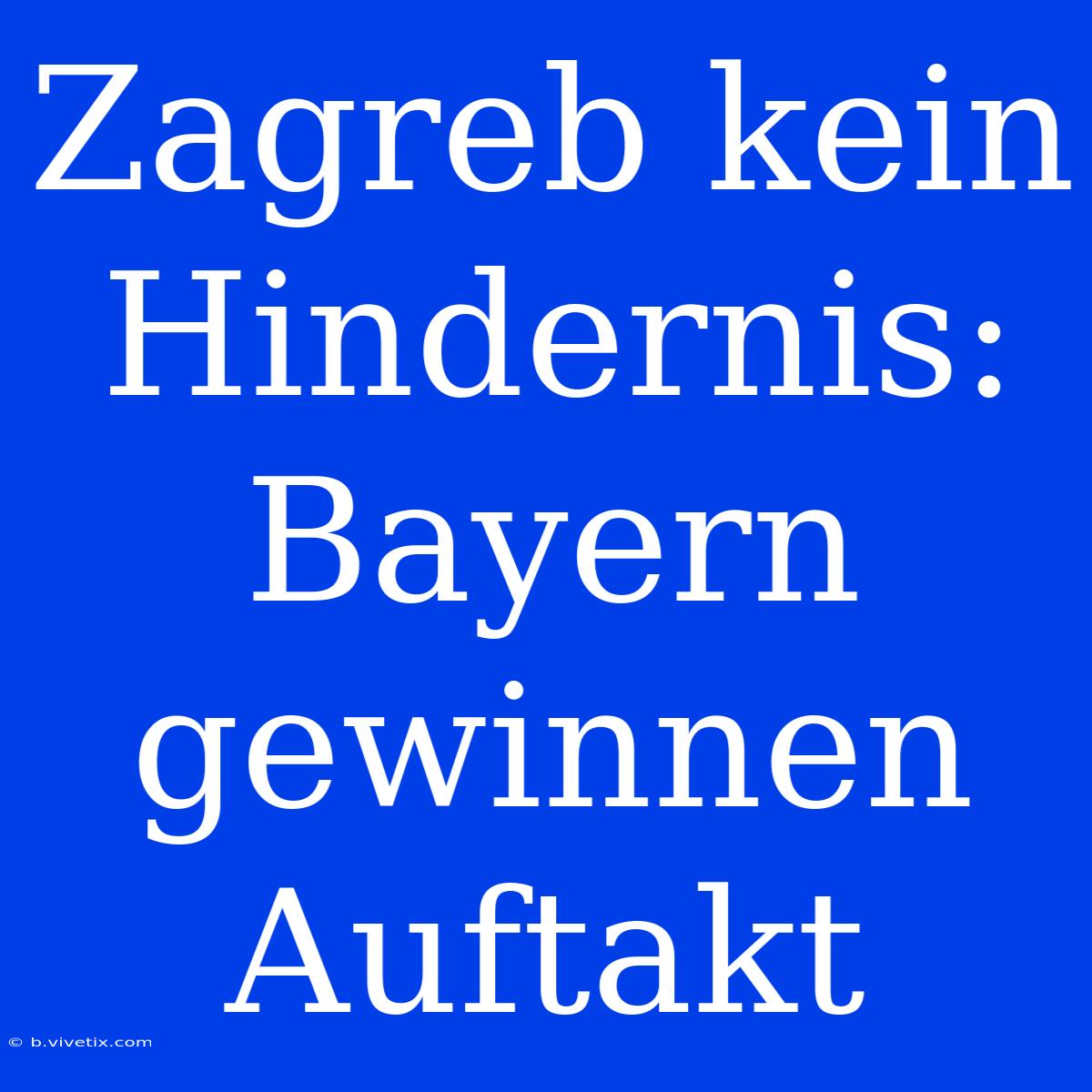 Zagreb Kein Hindernis: Bayern Gewinnen Auftakt