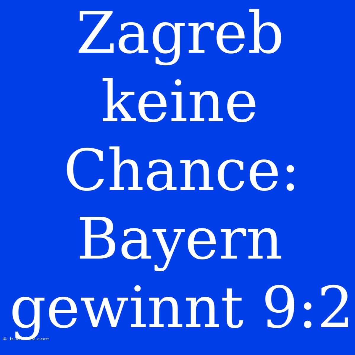 Zagreb Keine Chance: Bayern Gewinnt 9:2