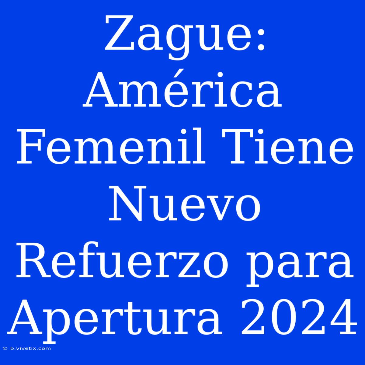 Zague: América Femenil Tiene Nuevo Refuerzo Para Apertura 2024