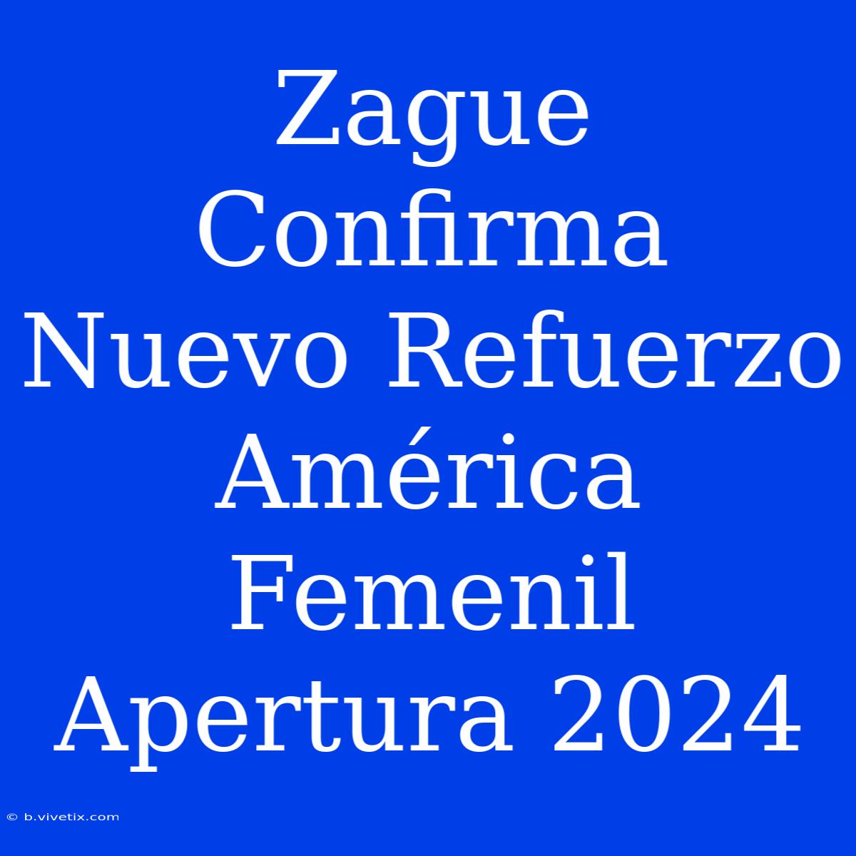 Zague Confirma Nuevo Refuerzo América Femenil Apertura 2024