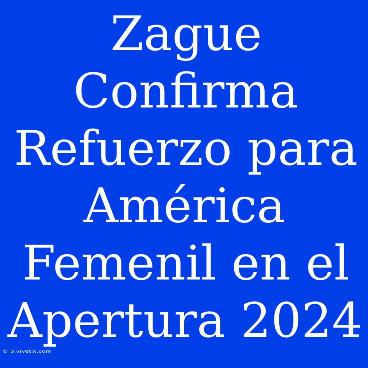 Zague Confirma Refuerzo Para América Femenil En El Apertura 2024