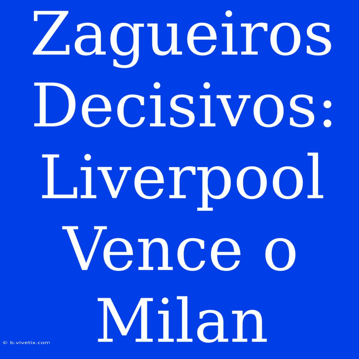 Zagueiros Decisivos: Liverpool Vence O Milan