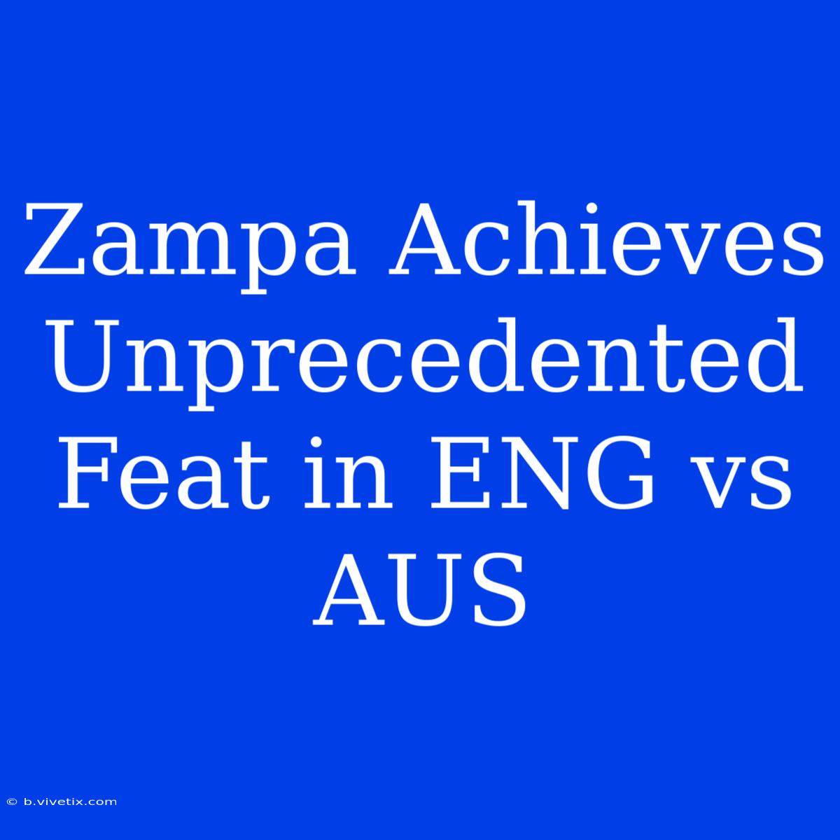 Zampa Achieves Unprecedented Feat In ENG Vs AUS