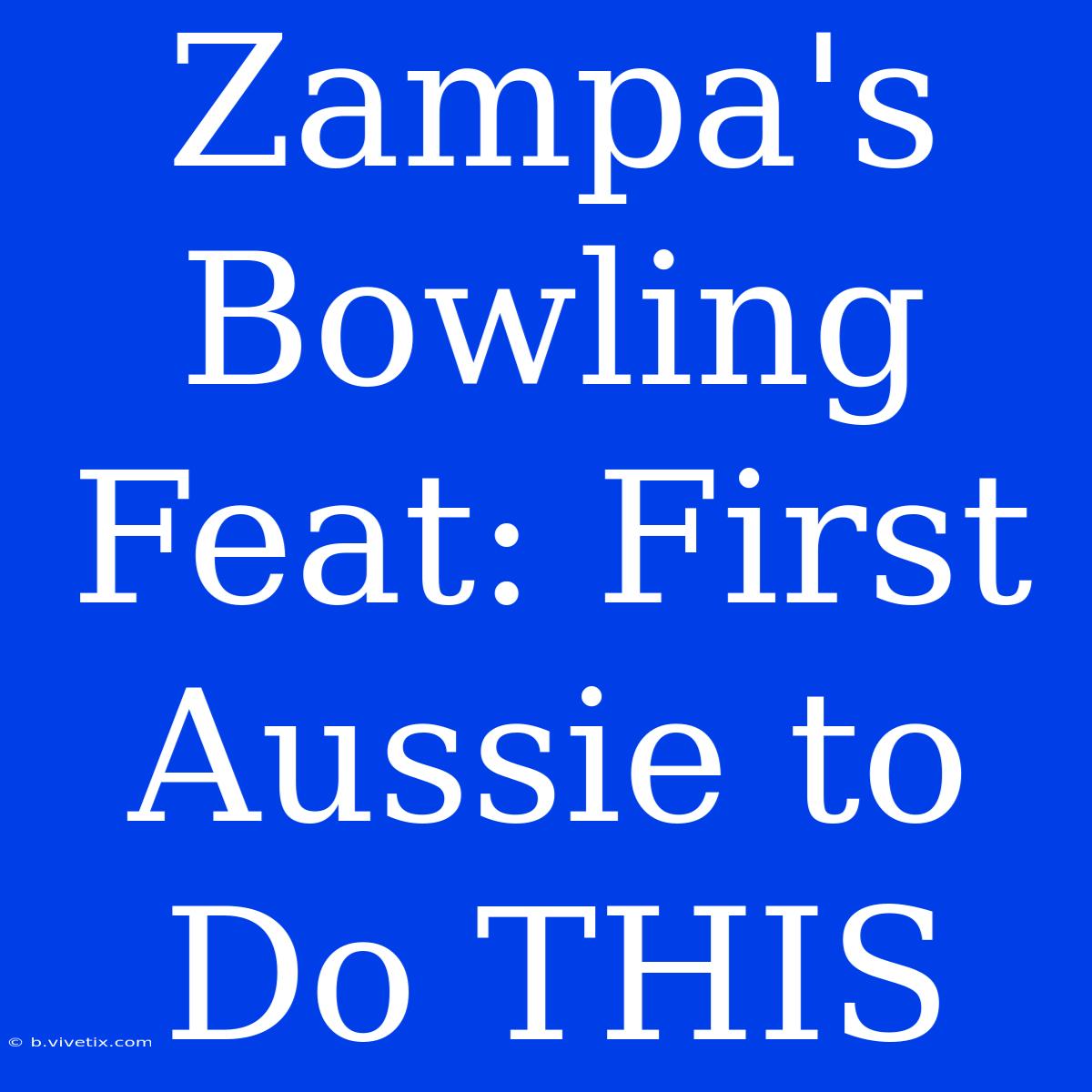 Zampa's Bowling Feat: First Aussie To Do THIS