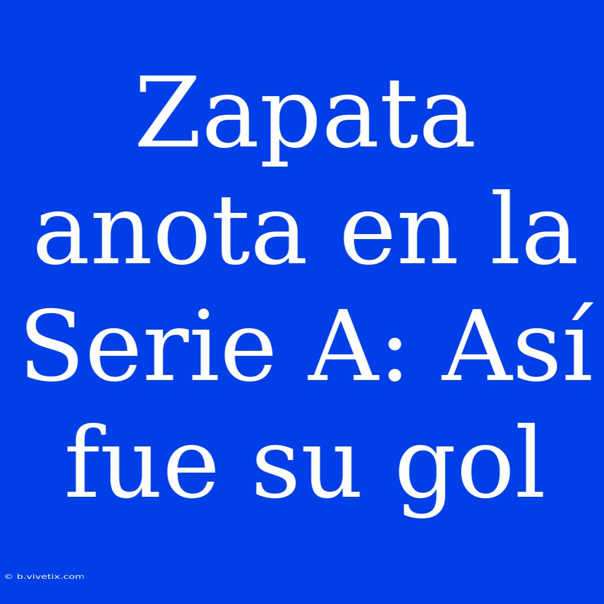 Zapata Anota En La Serie A: Así Fue Su Gol