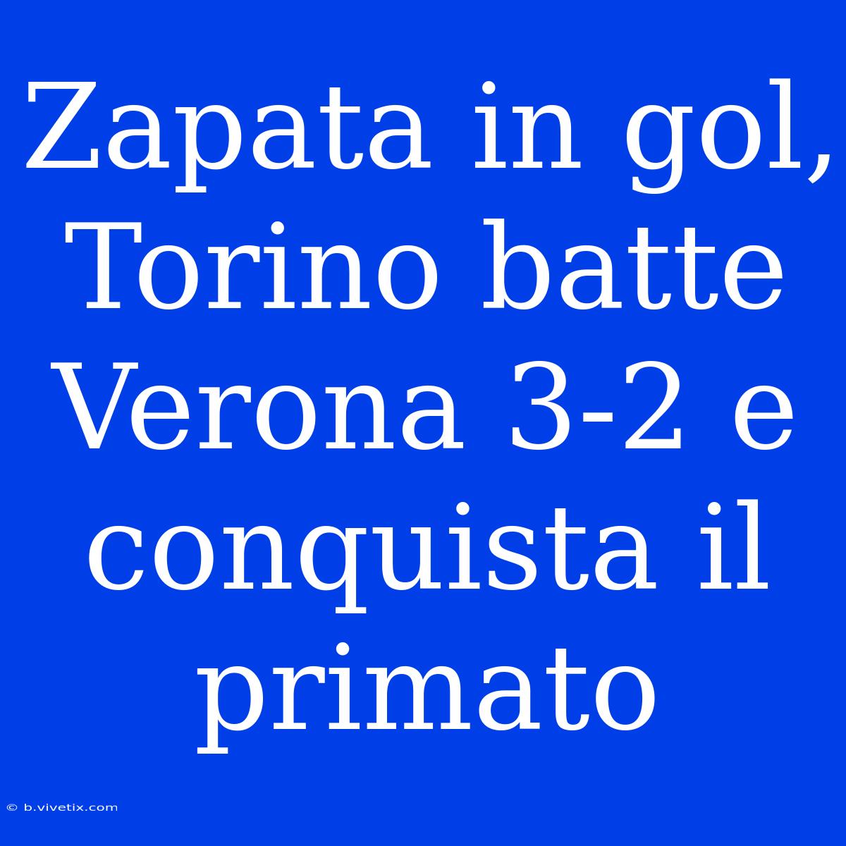 Zapata In Gol, Torino Batte Verona 3-2 E Conquista Il Primato