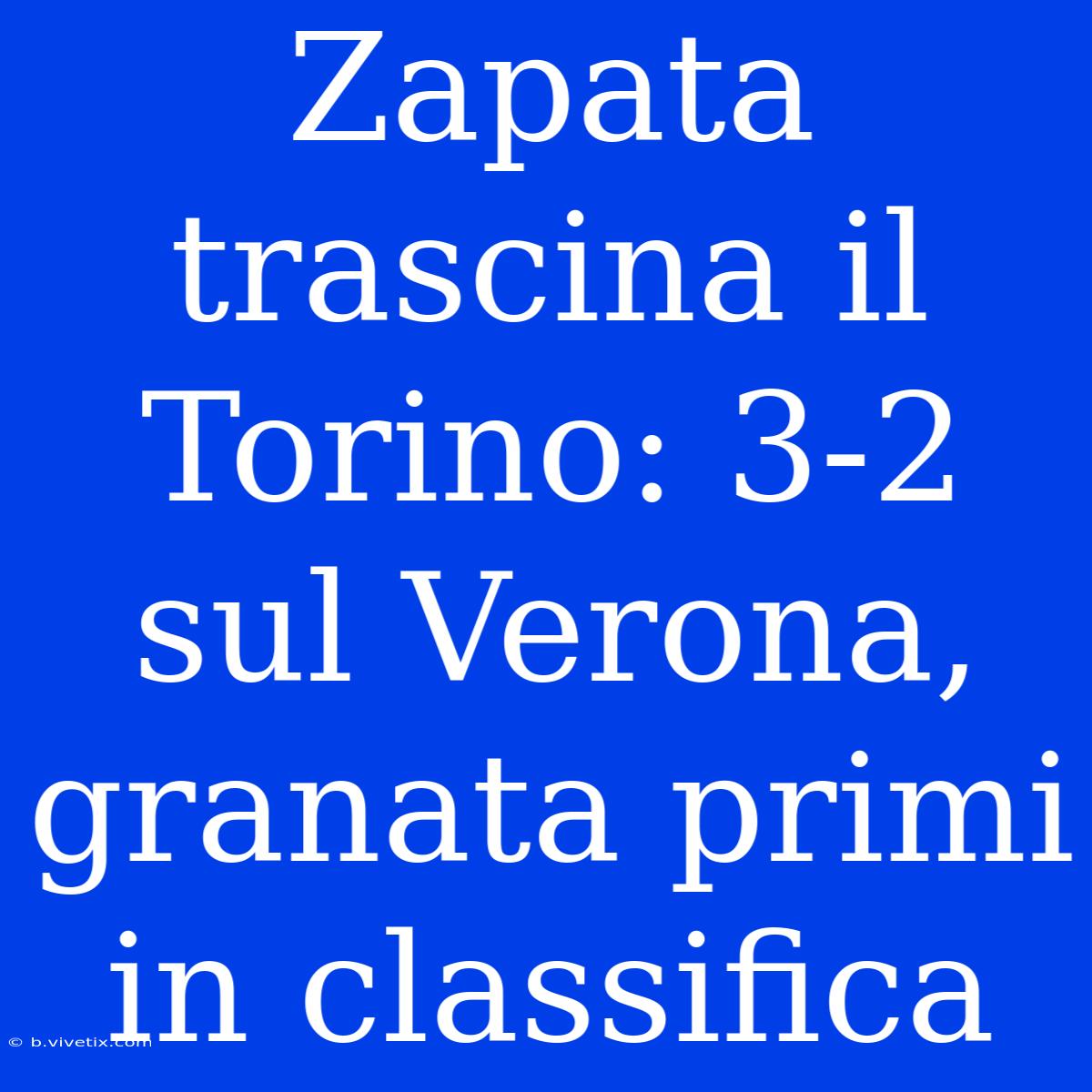 Zapata Trascina Il Torino: 3-2 Sul Verona, Granata Primi In Classifica