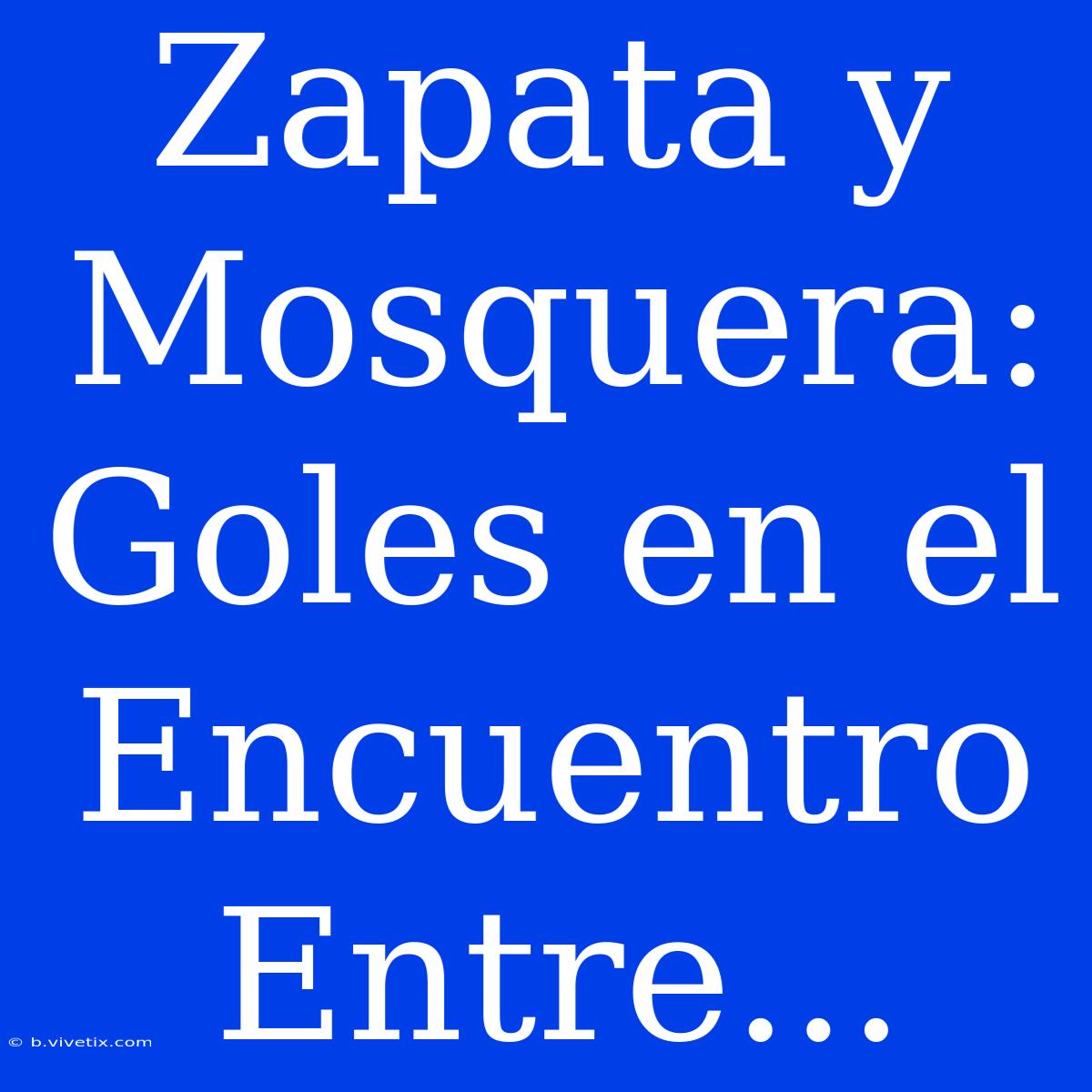 Zapata Y Mosquera: Goles En El Encuentro Entre...