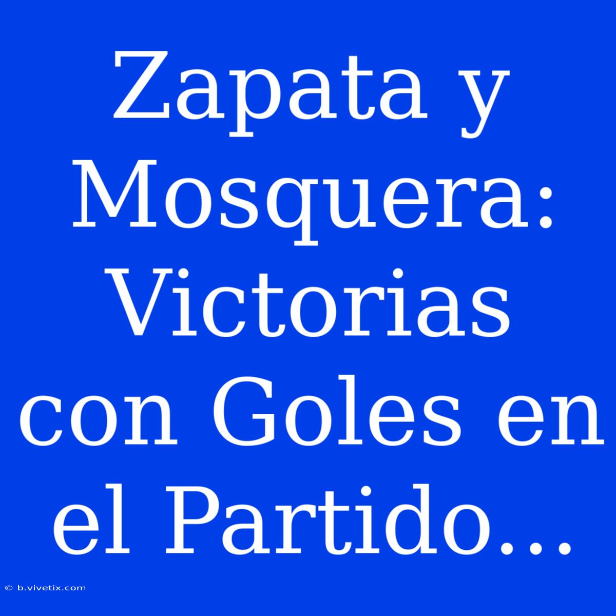 Zapata Y Mosquera: Victorias Con Goles En El Partido...