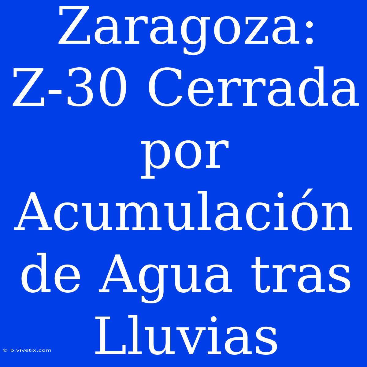 Zaragoza: Z-30 Cerrada Por Acumulación De Agua Tras Lluvias