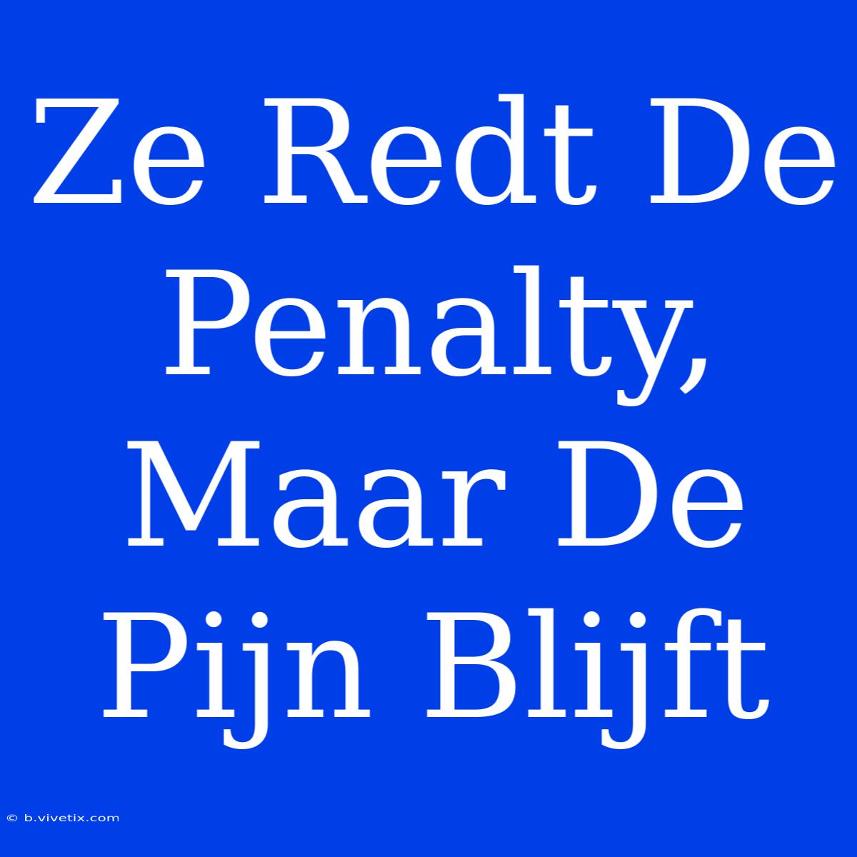 Ze Redt De Penalty, Maar De Pijn Blijft 