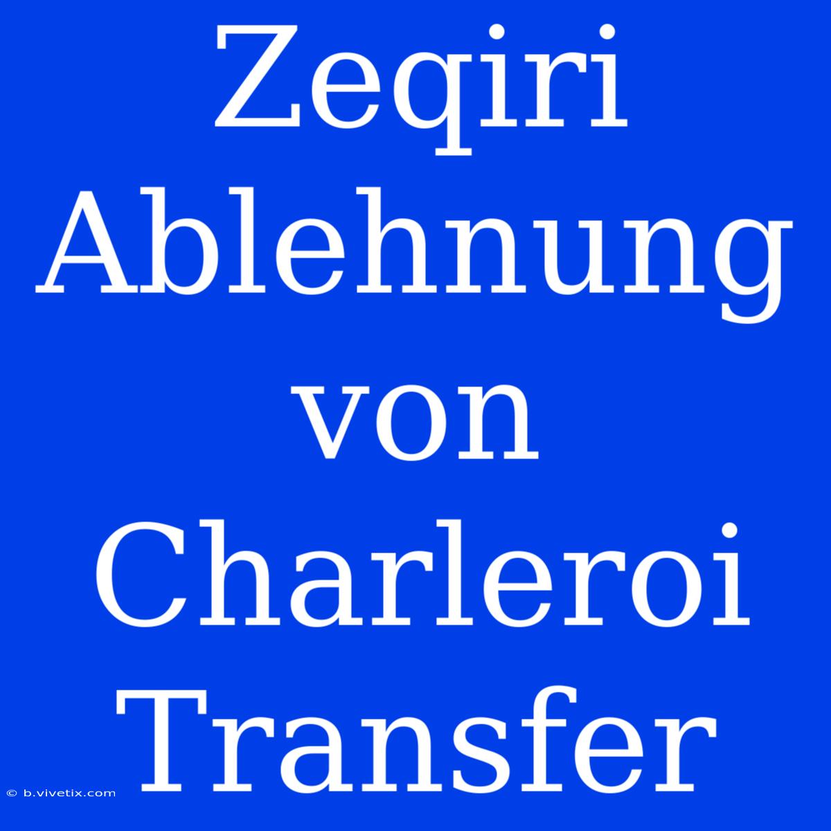 Zeqiri Ablehnung Von Charleroi Transfer