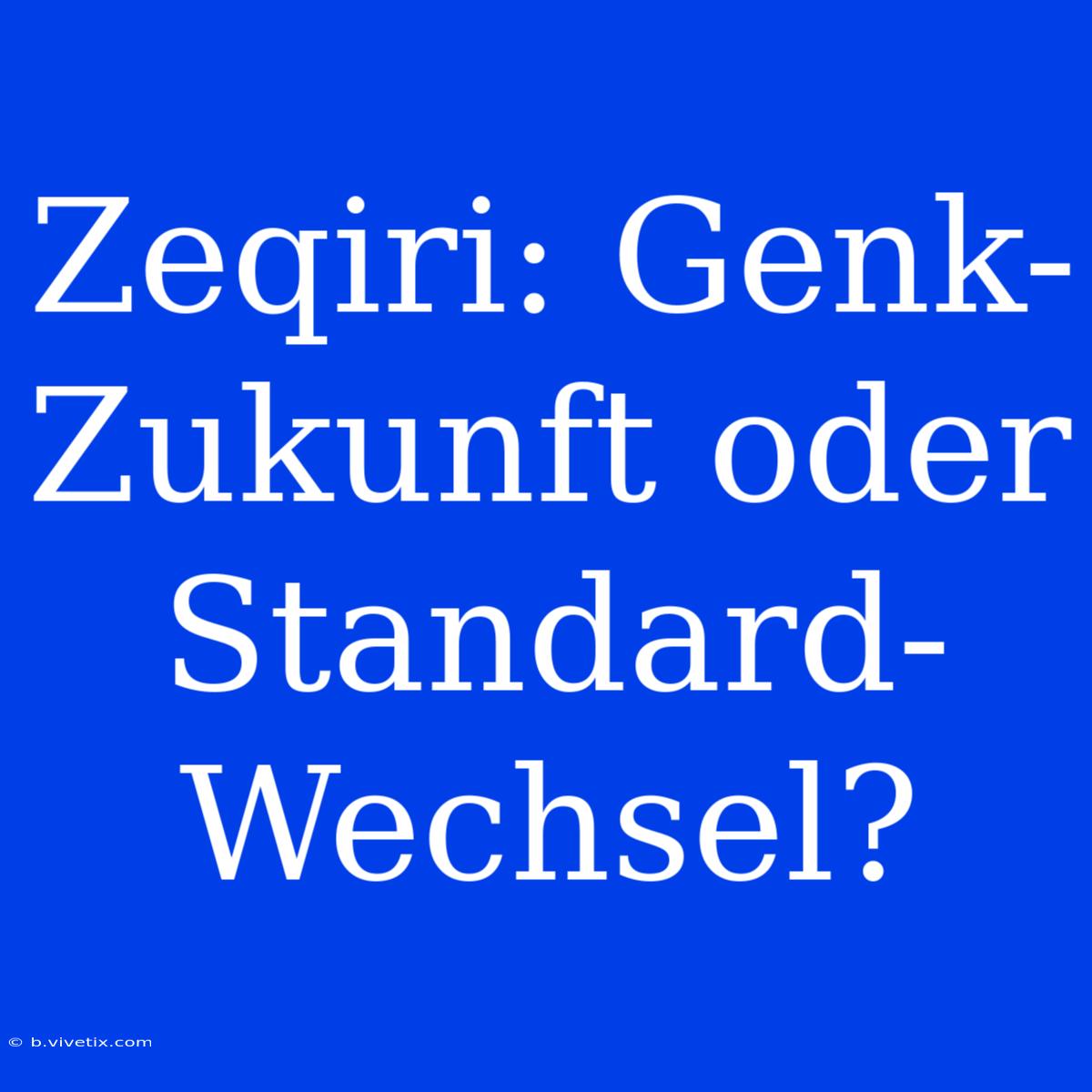 Zeqiri: Genk-Zukunft Oder Standard-Wechsel?