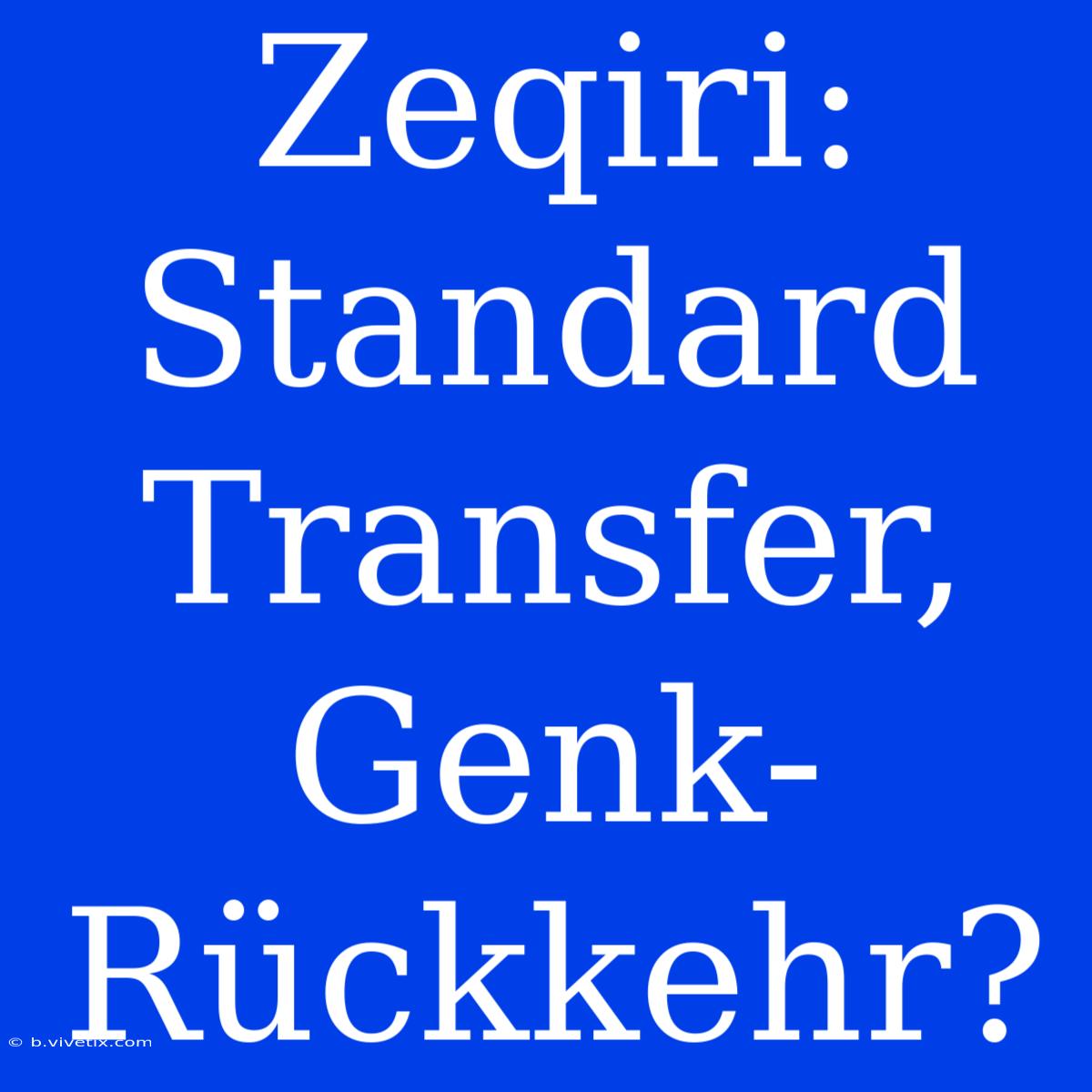 Zeqiri: Standard Transfer, Genk-Rückkehr?