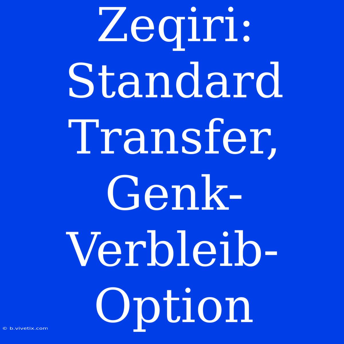 Zeqiri: Standard Transfer, Genk-Verbleib-Option 