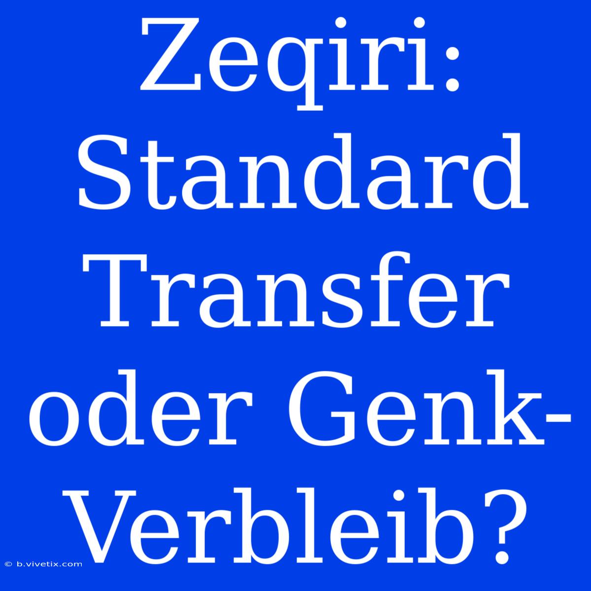 Zeqiri: Standard Transfer Oder Genk-Verbleib?