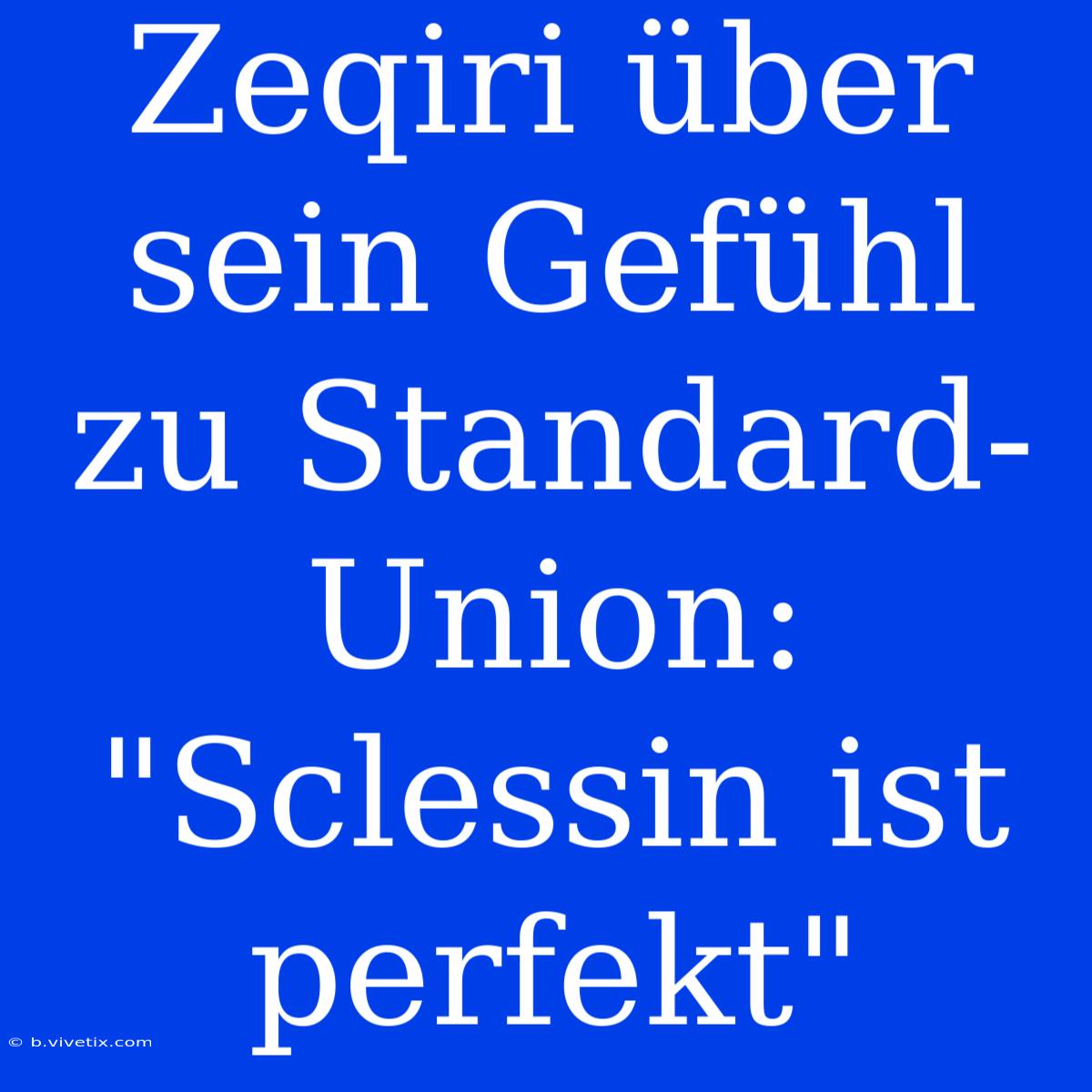 Zeqiri Über Sein Gefühl Zu Standard-Union: 