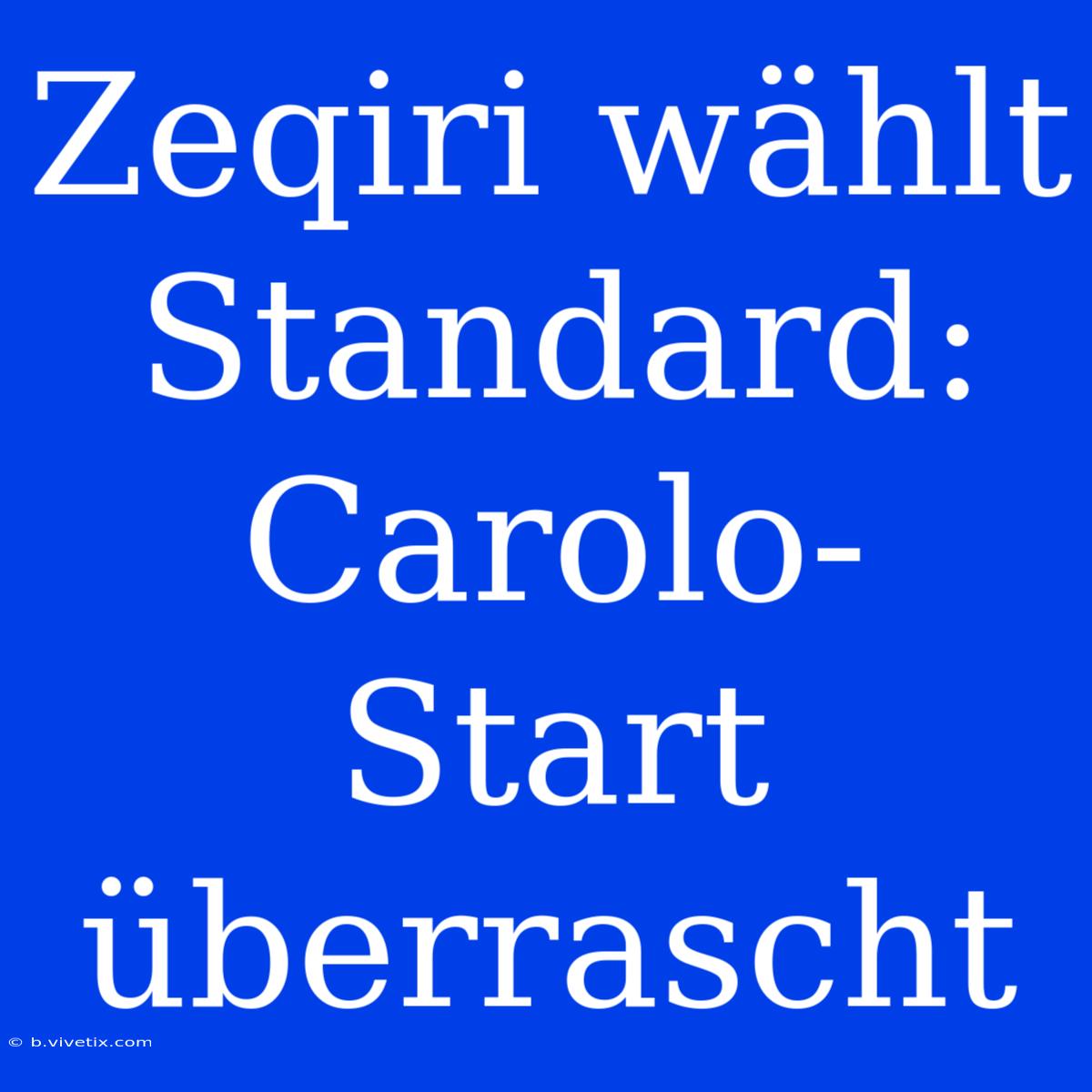 Zeqiri Wählt Standard: Carolo-Start Überrascht