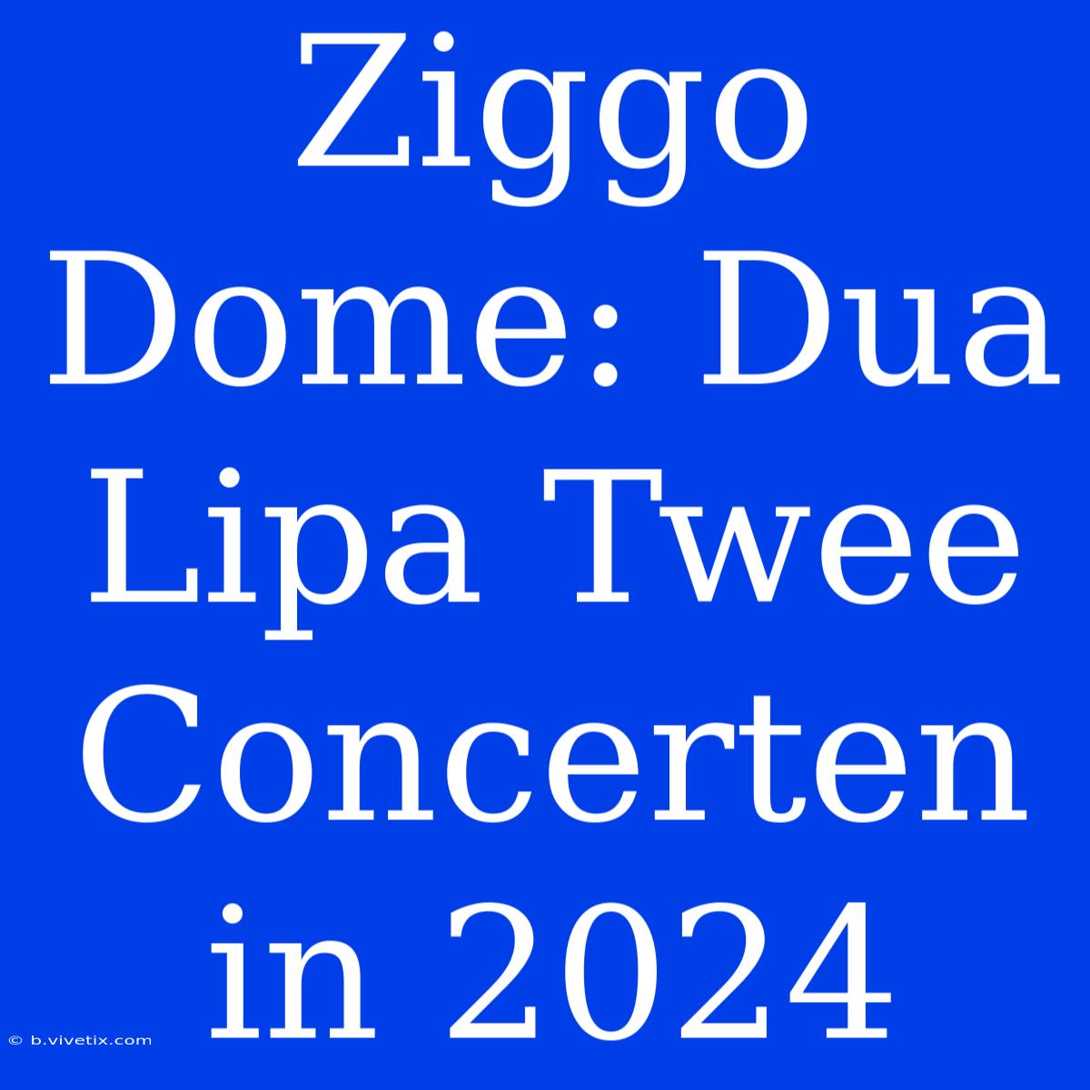 Ziggo Dome: Dua Lipa Twee Concerten In 2024