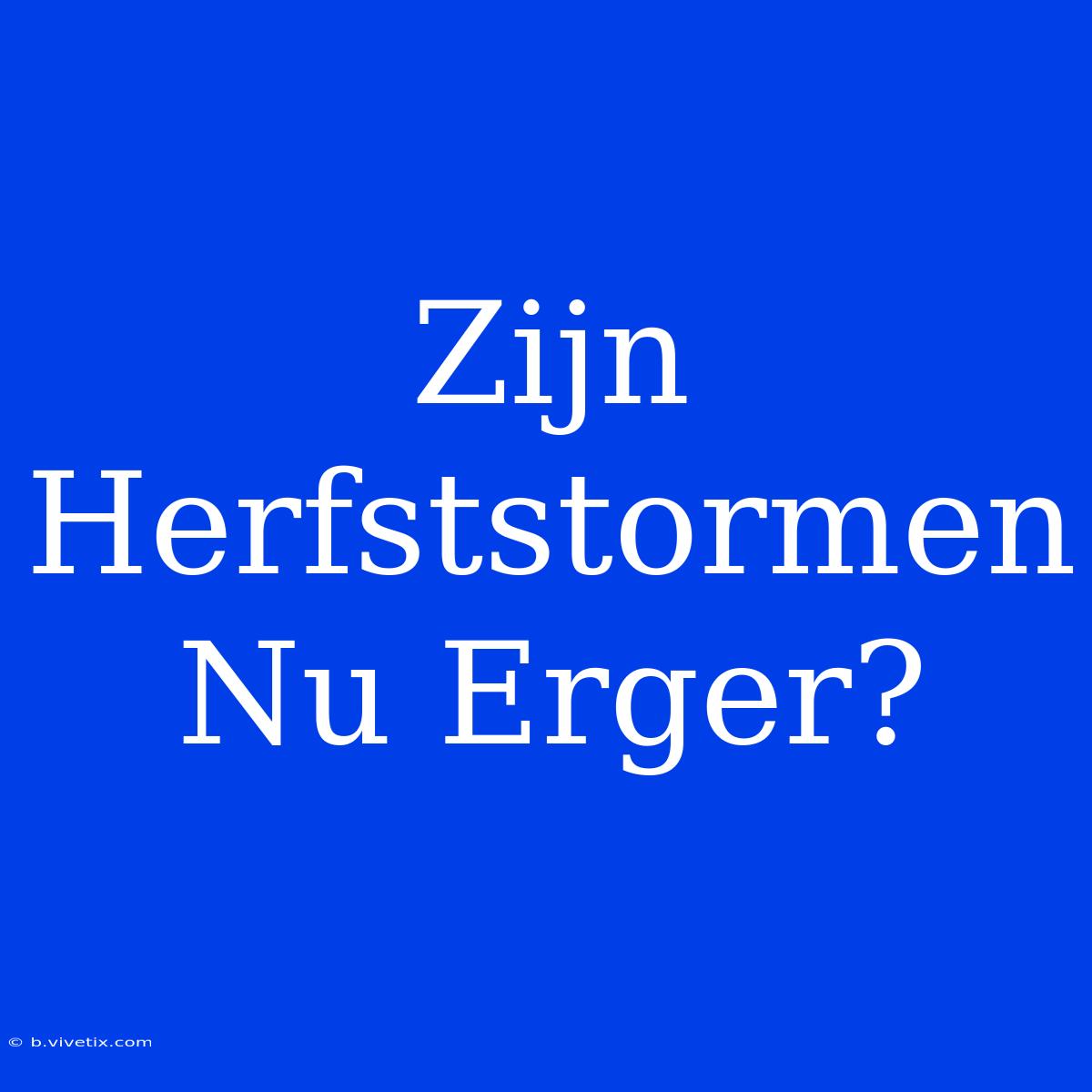 Zijn Herfststormen Nu Erger?